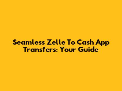 Seamless Zelle To Cash App Transfers: Your Guide