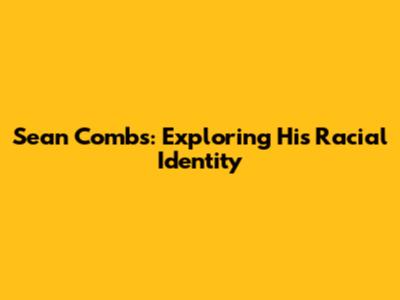Sean Combs: Exploring His Racial Identity