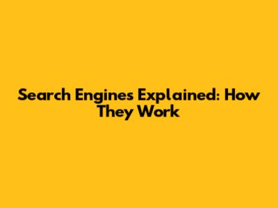 Search Engines Explained: How They Work
