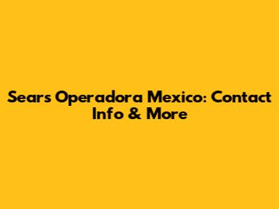 Sears Operadora Mexico: Contact Info & More