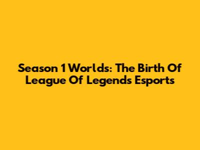 Season 1 Worlds: The Birth Of League Of Legends Esports