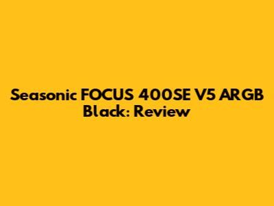 Seasonic FOCUS 400SE V5 ARGB Black: Review