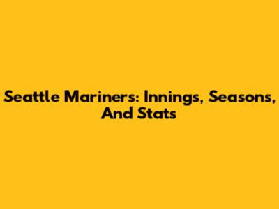 Seattle Mariners: Innings, Seasons, And Stats