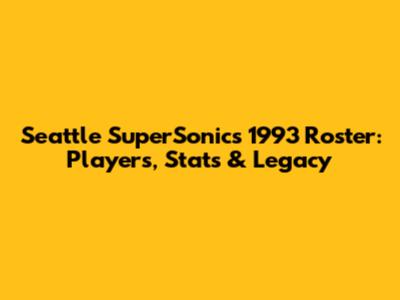 Seattle SuperSonics 1993 Roster: Players, Stats & Legacy