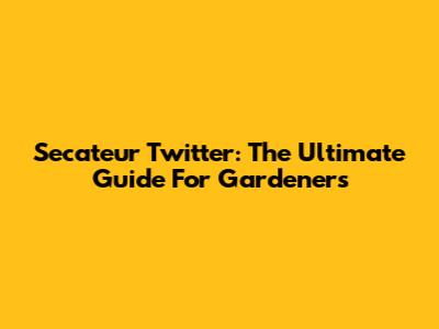 Secateur Twitter: The Ultimate Guide For Gardeners