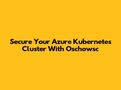 Secure Your Azure Kubernetes Cluster With Oschowsc