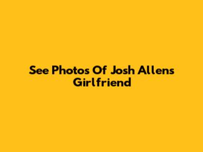 See Photos Of Josh Allen's Girlfriend