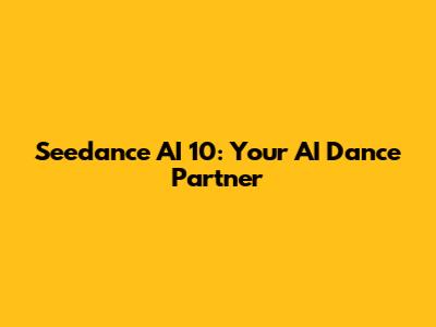Seedance AI 10: Your AI Dance Partner