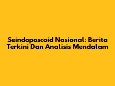 Seindoposcoid Nasional: Berita Terkini Dan Analisis Mendalam
