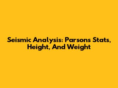 Seismic Analysis: Parsons' Stats, Height, And Weight
