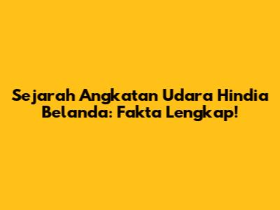 Sejarah Angkatan Udara Hindia Belanda: Fakta Lengkap!