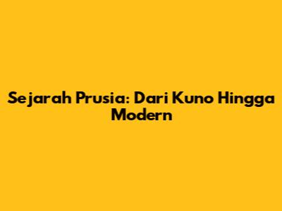 Sejarah Prusia: Dari Kuno Hingga Modern