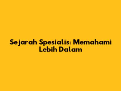 Sejarah Spesialis: Memahami Lebih Dalam