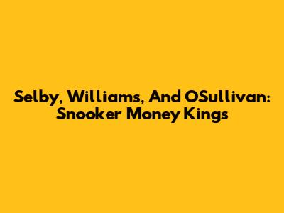 Selby, Williams, And O'Sullivan: Snooker Money Kings