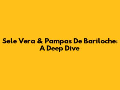 Sele Vera & Pampas De Bariloche: A Deep Dive