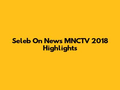 Seleb On News MNCTV 2018 Highlights