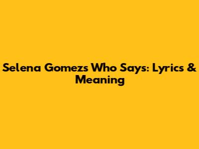 Selena Gomez's 'Who Says': Lyrics & Meaning