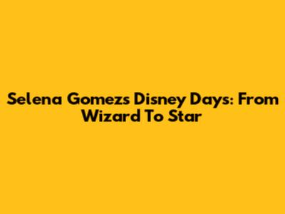 Selena Gomez's Disney Days: From Wizard To Star