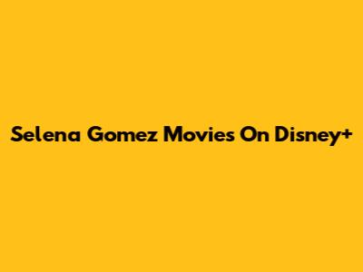 Selena Gomez Movies On Disney+