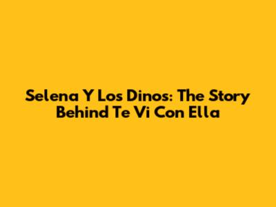 Selena Y Los Dinos: The Story Behind "Te Vi Con Ella"