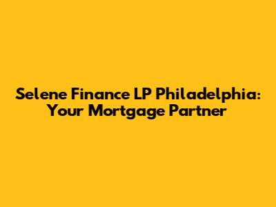 Selene Finance LP Philadelphia: Your Mortgage Partner