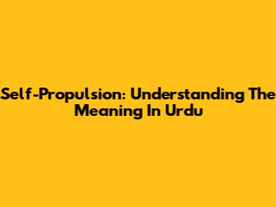 Self-Propulsion: Understanding The Meaning In Urdu