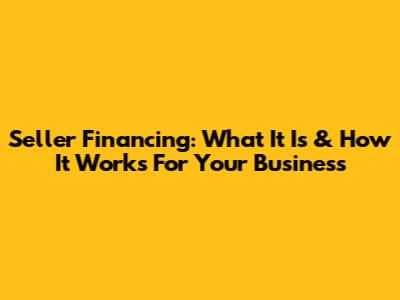 Seller Financing: What It Is & How It Works For Your Business