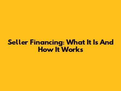 Seller Financing: What It Is And How It Works