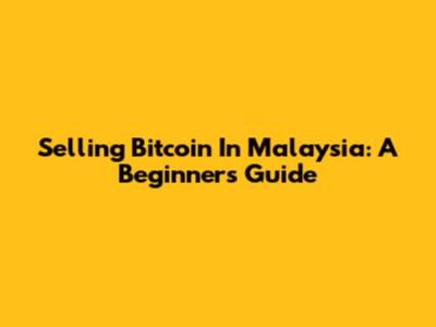 Selling Bitcoin In Malaysia: A Beginner's Guide