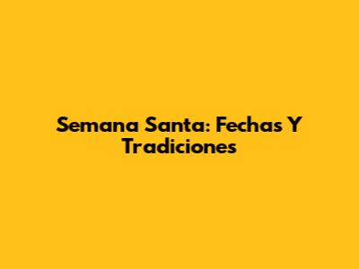 Semana Santa: Fechas Y Tradiciones