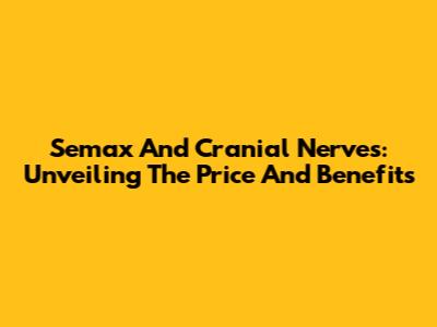Semax And Cranial Nerves: Unveiling The Price And Benefits
