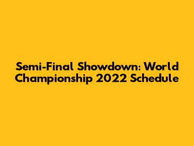 Semi-Final Showdown: World Championship 2022 Schedule