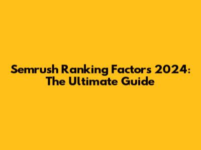 Semrush Ranking Factors 2024: The Ultimate Guide