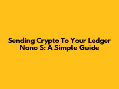 Sending Crypto To Your Ledger Nano S: A Simple Guide