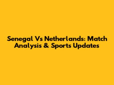 Senegal Vs Netherlands: Match Analysis & Sports Updates