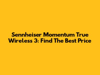 Sennheiser Momentum True Wireless 3: Find The Best Price
