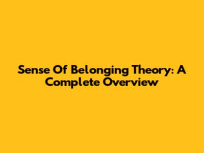 Sense Of Belonging Theory: A Complete Overview