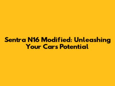 Sentra N16 Modified: Unleashing Your Car's Potential