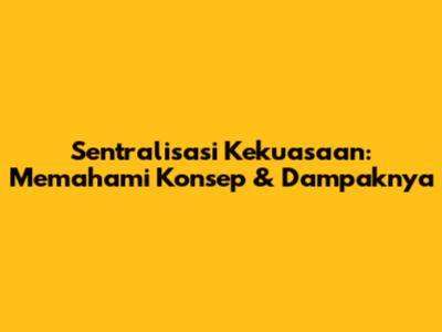 Sentralisasi Kekuasaan: Memahami Konsep & Dampaknya