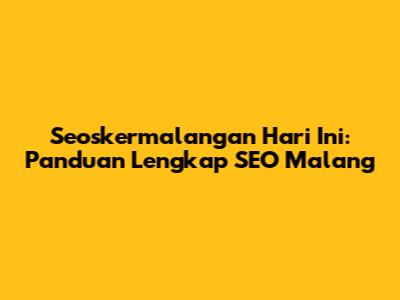 Seoskermalangan Hari Ini: Panduan Lengkap SEO Malang