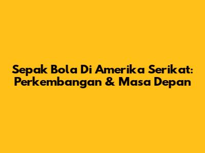 Sepak Bola Di Amerika Serikat: Perkembangan & Masa Depan