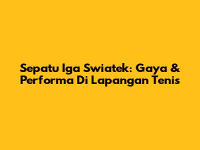 Sepatu Iga Swiatek: Gaya & Performa Di Lapangan Tenis
