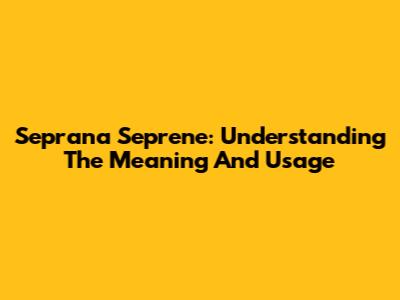Seprana Seprene: Understanding The Meaning And Usage