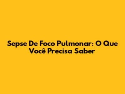 Sepse De Foco Pulmonar: O Que Você Precisa Saber
