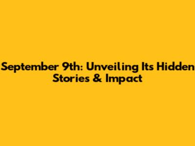 September 9th: Unveiling Its Hidden Stories & Impact