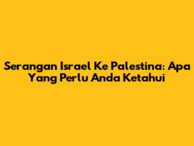 Serangan Israel Ke Palestina: Apa Yang Perlu Anda Ketahui