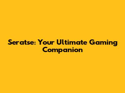 Seratse: Your Ultimate Gaming Companion
