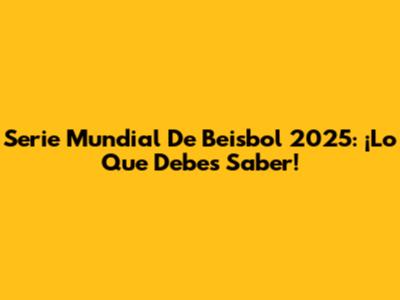 Serie Mundial De Beisbol 2025: ¡Lo Que Debes Saber!