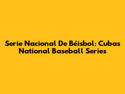 Serie Nacional De Béisbol: Cuba's National Baseball Series