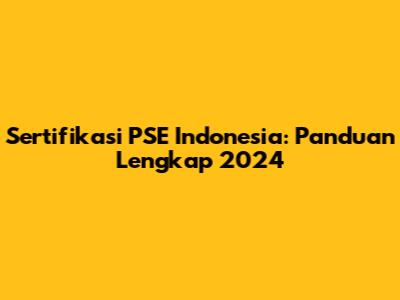 Sertifikasi PSE Indonesia: Panduan Lengkap 2024